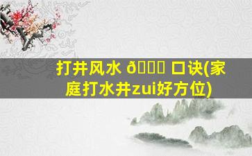 打井风水 🐞 口诀(家庭打水井zui
好方位)
